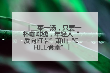 三菜一汤，只要一杯咖啡钱，年轻人“反向打卡”萧山“CHILL·食堂”