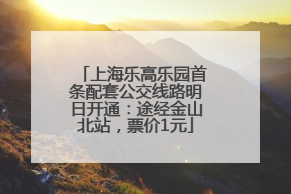 上海乐高乐园首条配套公交线路明日开通：途经金山北站，票价1元