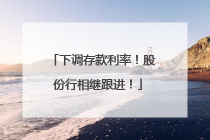 下调存款利率！股份行相继跟进！