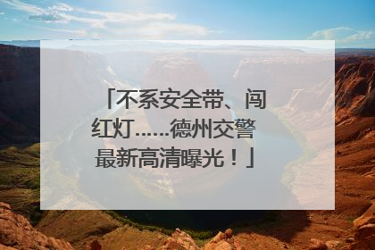 不系安全带、闯红灯……德州交警最新高清曝光！