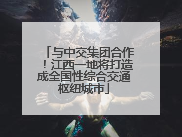 与中交集团合作！江西一地将打造成全国性综合交通枢纽城市