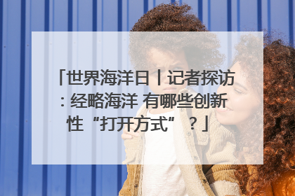 世界海洋日丨记者探访：经略海洋 有哪些创新性“打开方式”？
