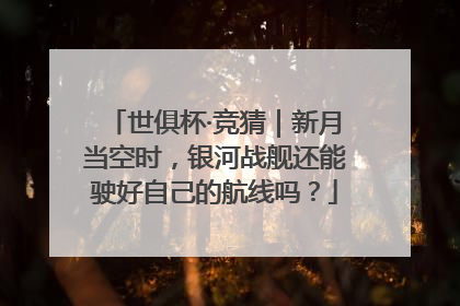 世俱杯·竞猜｜新月当空时，银河战舰还能驶好自己的航线吗？