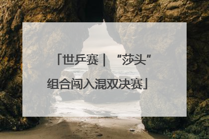 世乒赛｜“莎头”组合闯入混双决赛