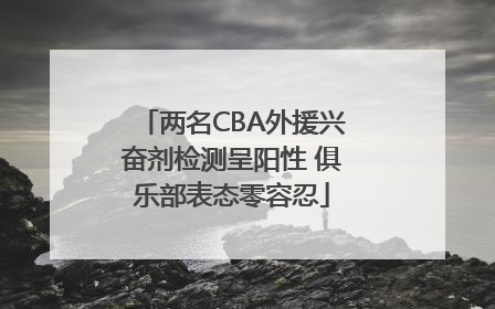 两名CBA外援兴奋剂检测呈阳性 俱乐部表态零容忍