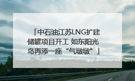 中石油江苏LNG扩建储罐项目开工 如东阳光岛再添一座“气墩墩”