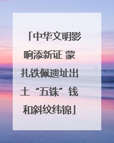 中华文明影响添新证 蒙扎铁佩遗址出土“五铢”钱和斜纹纬锦