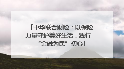 中华联合财险：以保险力量守护美好生活，践行“金融为民”初心
