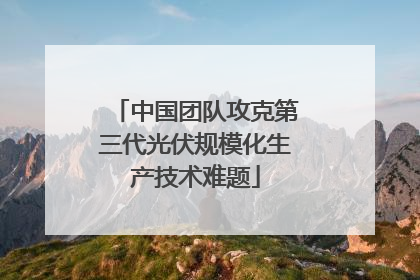 中国团队攻克第三代光伏规模化生产技术难题