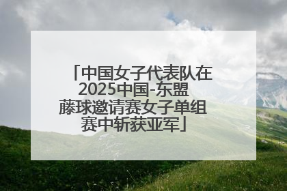 中国女子代表队在2025中国-东盟藤球邀请赛女子单组赛中斩获亚军