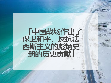 中国战场作出了保卫和平、反抗法西斯主义的彪炳史册的历史贡献