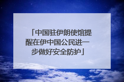 中国驻伊朗使馆提醒在伊中国公民进一步做好安全防护