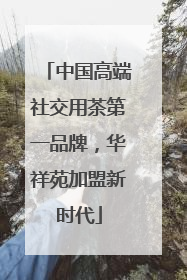 中国高端社交用茶第一品牌，华祥苑加盟新时代