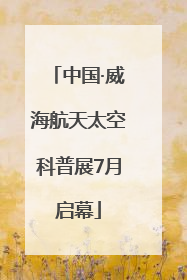 中国·威海航天太空科普展7月启幕