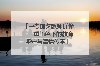 中考前夕教师群像：三重角色下的教育坚守与温情传承