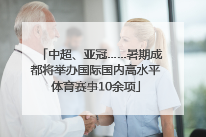 中超、亚冠……暑期成都将举办国际国内高水平体育赛事10余项