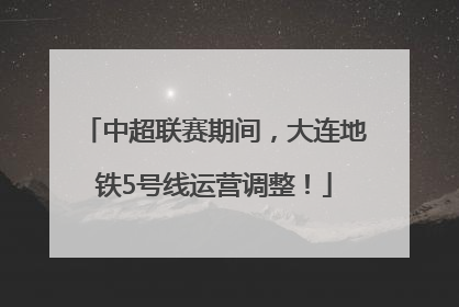 中超联赛期间，大连地铁5号线运营调整！