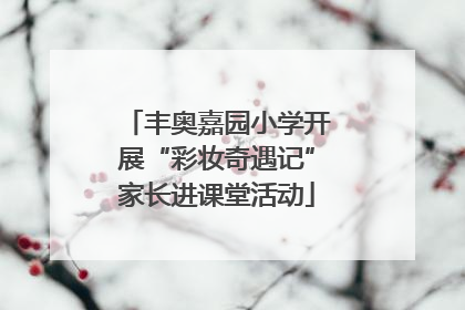 丰奥嘉园小学开展“彩妆奇遇记”家长进课堂活动