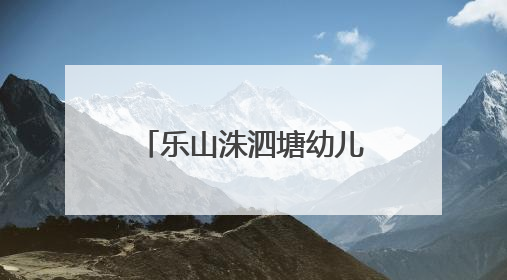 乐山洙泗塘幼儿园：“衔”之有略，“续”接未来