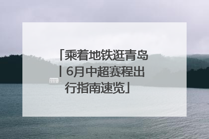 乘着地铁逛青岛丨6月中超赛程出行指南速览