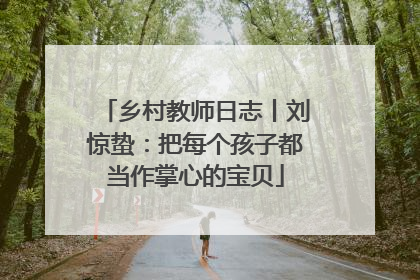 乡村教师日志丨刘惊蛰：把每个孩子都当作掌心的宝贝