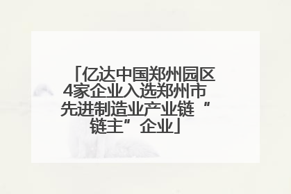 亿达中国郑州园区4家企业入选郑州市先进制造业产业链“链主”企业
