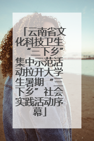 云南省文化科技卫生“三下乡”集中示范活动拉开大学生暑期“三下乡”社会实践活动序幕