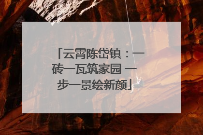云霄陈岱镇：一砖一瓦筑家园 一步一景绘新颜