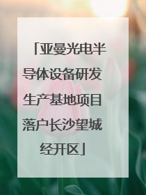 亚曼光电半导体设备研发生产基地项目落户长沙望城经开区