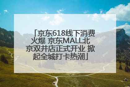 京东618线下消费火爆 京东MALL北京双井店正式开业 掀起全城打卡热潮