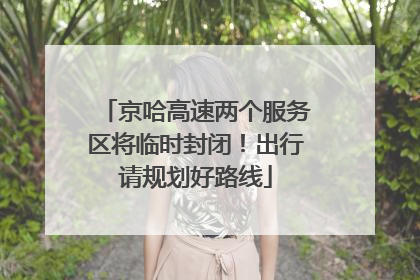 京哈高速两个服务区将临时封闭！出行请规划好路线