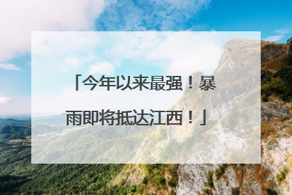 今年以来最强！暴雨即将抵达江西！