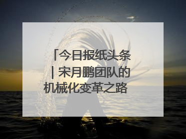 今日报纸头条｜宋月鹏团队的机械化变革之路：从“人扛车拉”到智慧果园