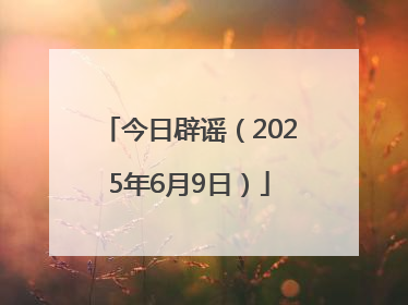 今日辟谣（2025年6月9日）
