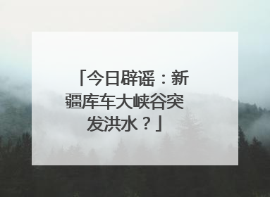 今日辟谣：新疆库车大峡谷突发洪水？