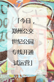 今日，郑州公交世纪公园专线开通试运营