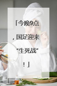 今晚9点，国足迎来“生死战”！