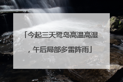 今起三天鹭岛高温高湿，午后局部多雷阵雨