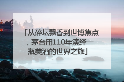 从碎坛飘香到世博焦点，茅台用110年演绎一瓶美酒的世界之旅