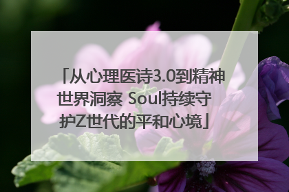 从心理医诗3.0到精神世界洞察 Soul持续守护Z世代的平和心境