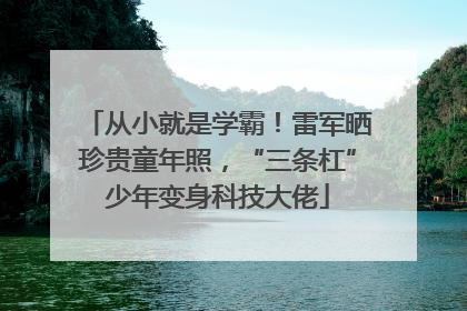从小就是学霸！雷军晒珍贵童年照，“三条杠”少年变身科技大佬