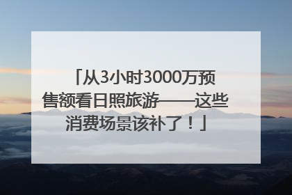 从3小时3000万预售额看日照旅游——这些消费场景该补了！