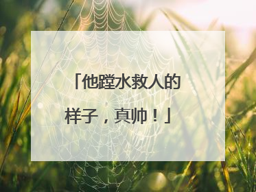 他蹚水救人的样子，真帅！