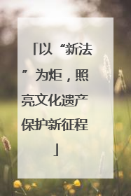 以“新法”为炬，照亮文化遗产保护新征程