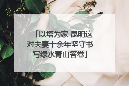 以塔为家 昆明这对夫妻十余年坚守书写绿水青山答卷
