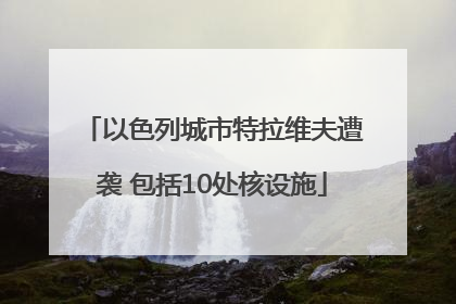 以色列城市特拉维夫遭袭 包括10处核设施
