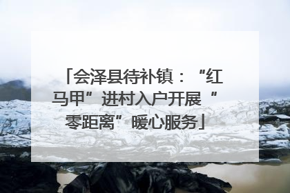 会泽县待补镇：“红马甲”进村入户开展“零距离”暖心服务