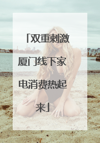双重刺激厦门线下家电消费热起来