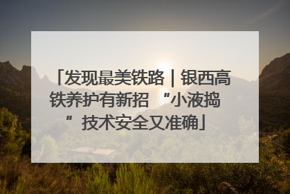 发现最美铁路｜银西高铁养护有新招 “小液捣”技术安全又准确