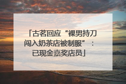 古茗回应“裸男持刀闯入奶茶店被制服”：已现金嘉奖店员